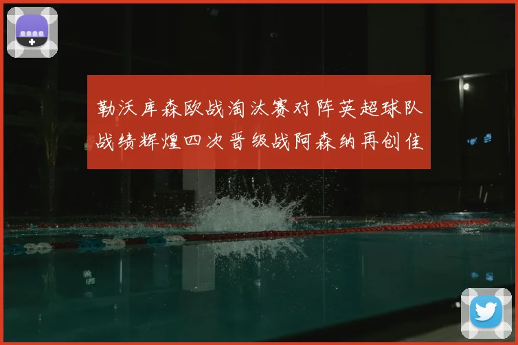 勒沃库森欧战淘汰赛对阵英超球队战绩辉煌四次晋级战阿森纳再创佳绩