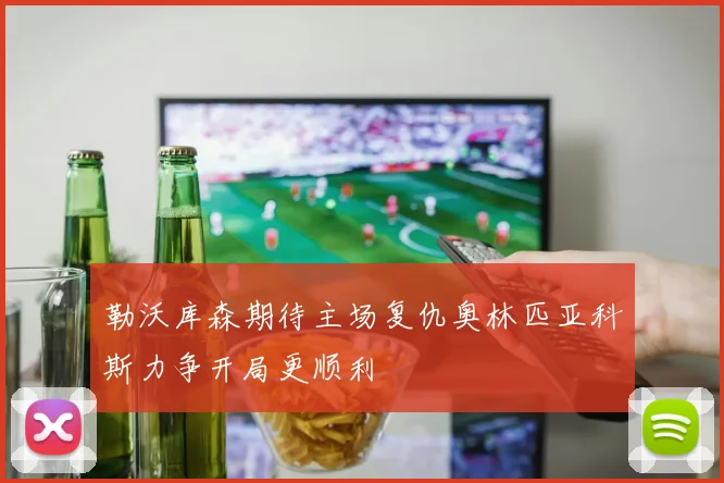 勒沃库森期待主场复仇奥林匹亚科斯力争开局更顺利