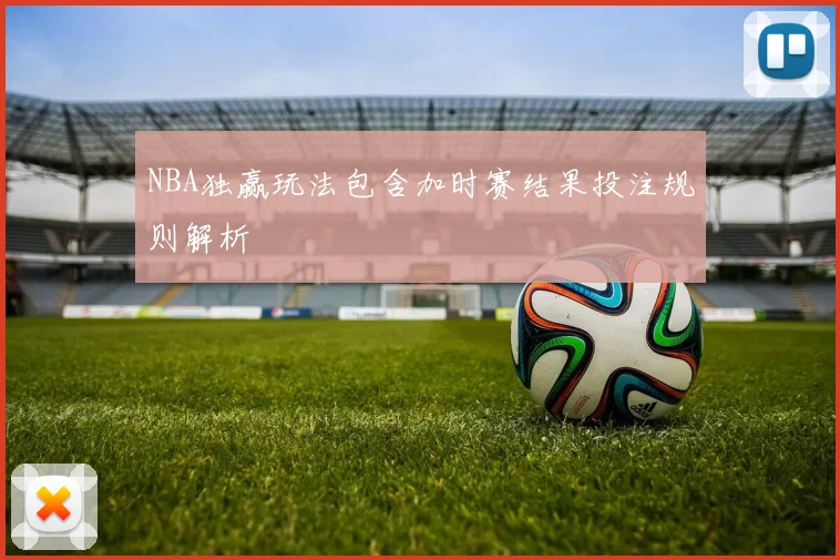 NBA独赢玩法包含加时赛结果投注规则解析