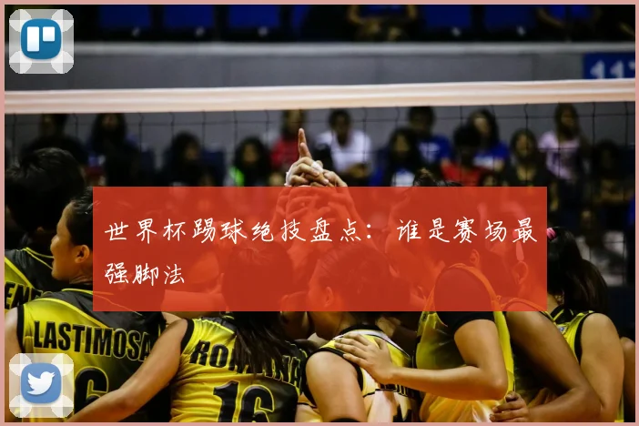 世界杯踢球绝技盘点:谁是赛场最强脚法