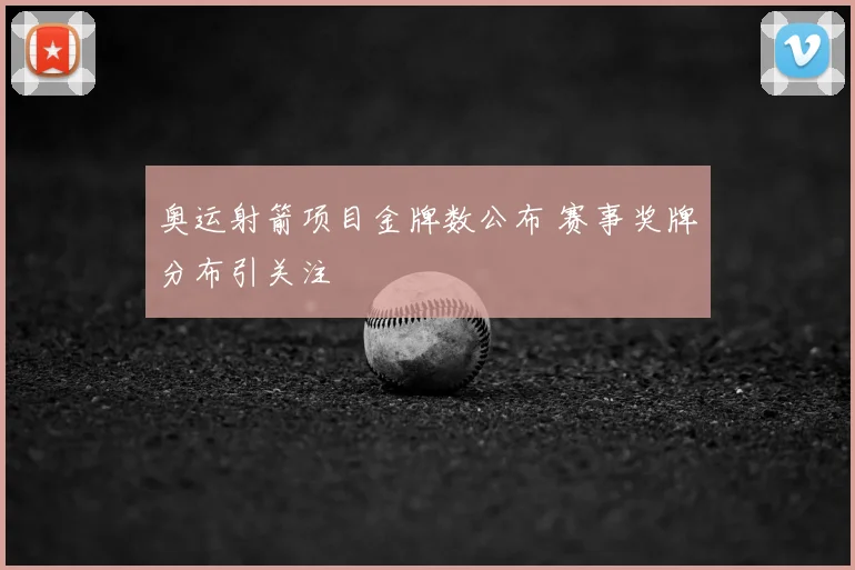 奥运射箭项目金牌数公布 赛事奖牌分布引关注