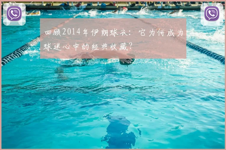 回顾2014年伊朗球衣:它为何成为球迷心中的经典收藏?