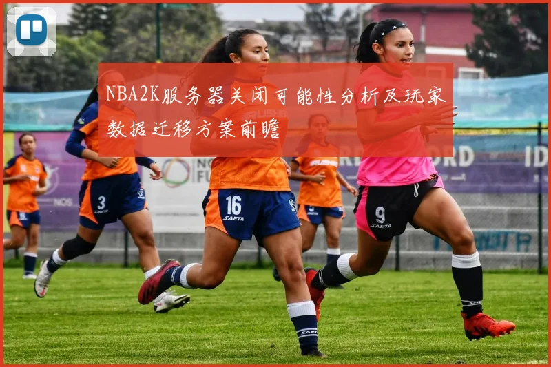 NBA2K服务器关闭可能性分析及玩家数据迁移方案前瞻