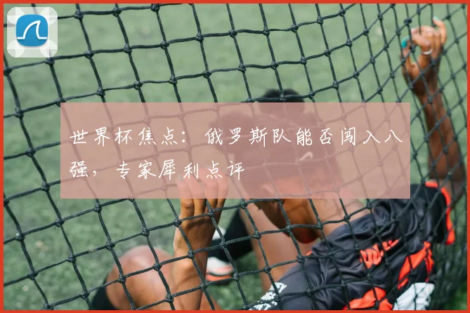 世界杯焦点:俄罗斯队能否闯入八强,专家犀利点评