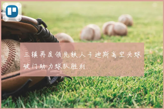 三镇再度领先铁人卡迪斯高空头球破门助力球队胜利