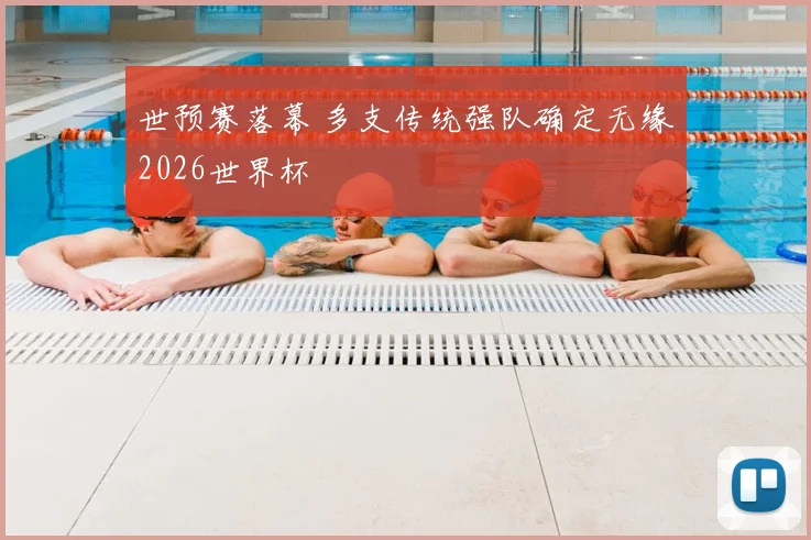 世预赛落幕 多支传统强队确定无缘2026世界杯