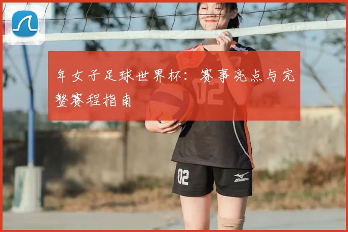 年女子足球世界杯:赛事亮点与完整赛程指南