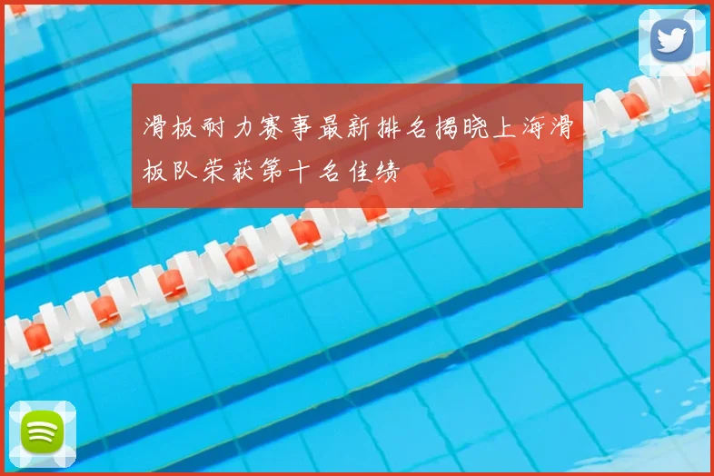 滑板耐力赛事最新排名揭晓上海滑板队荣获第十名佳绩