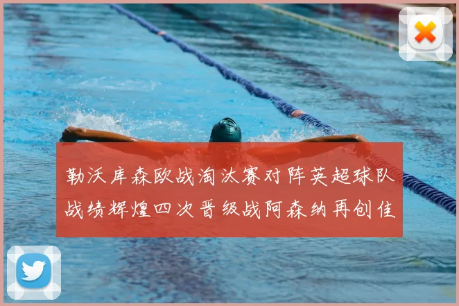 勒沃库森欧战淘汰赛对阵英超球队战绩辉煌四次晋级战阿森纳再创佳绩