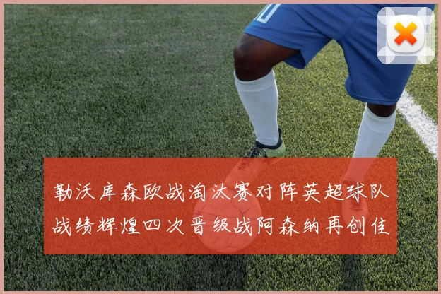 勒沃库森欧战淘汰赛对阵英超球队战绩辉煌四次晋级战阿森纳再创佳绩