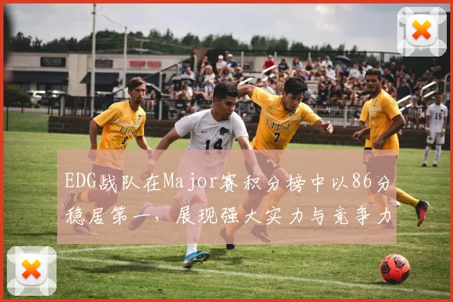 EDG战队在Major赛积分榜中以86分稳居第一，展现强大实力与竞争力