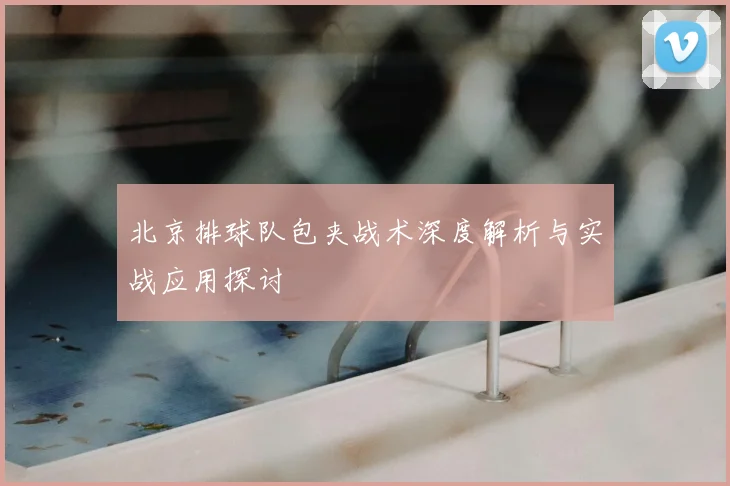 北京排球队包夹战术深度解析与实战应用探讨