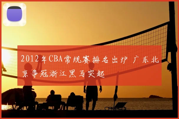 2012年CBA常规赛排名出炉 广东北京争冠浙江黑马突起