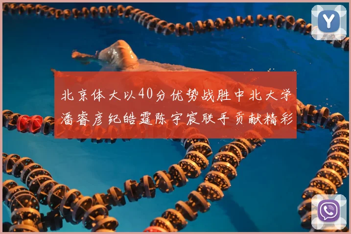 北京体大以40分优势战胜中北大学潘睿彦纪皓霆陈宇宸联手贡献精彩表现