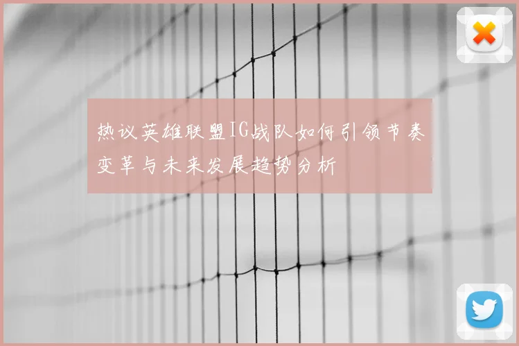 热议英雄联盟IG战队如何引领节奏变革与未来发展趋势分析