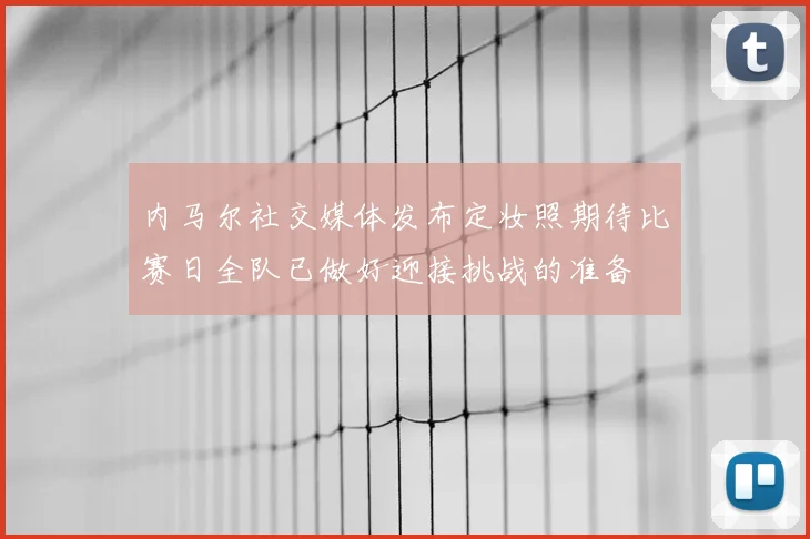 内马尔社交媒体发布定妆照期待比赛日全队已做好迎接挑战的准备