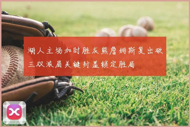湖人主场加时胜灰熊詹姆斯复出砍三双浓眉关键封盖锁定胜局