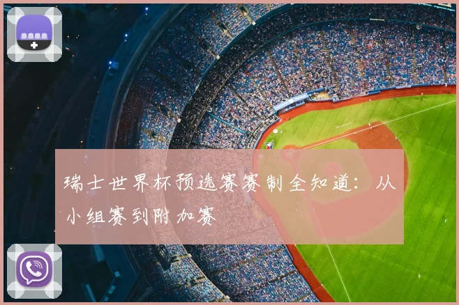 瑞士世界杯预选赛赛制全知道:从小组赛到附加赛