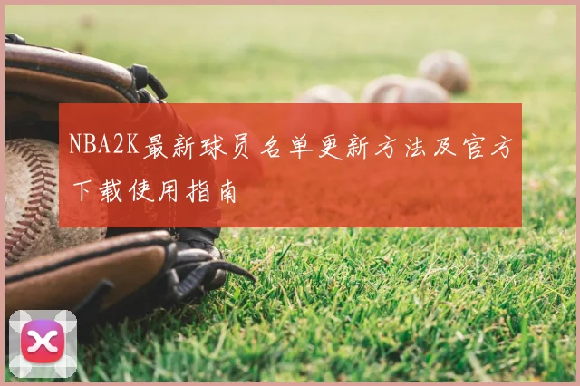 NBA2K最新球员名单更新方法及官方下载使用指南