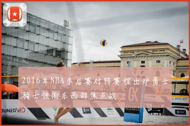 2016年NBA季后赛对阵赛程出炉勇士骑士领衔东西部焦点战