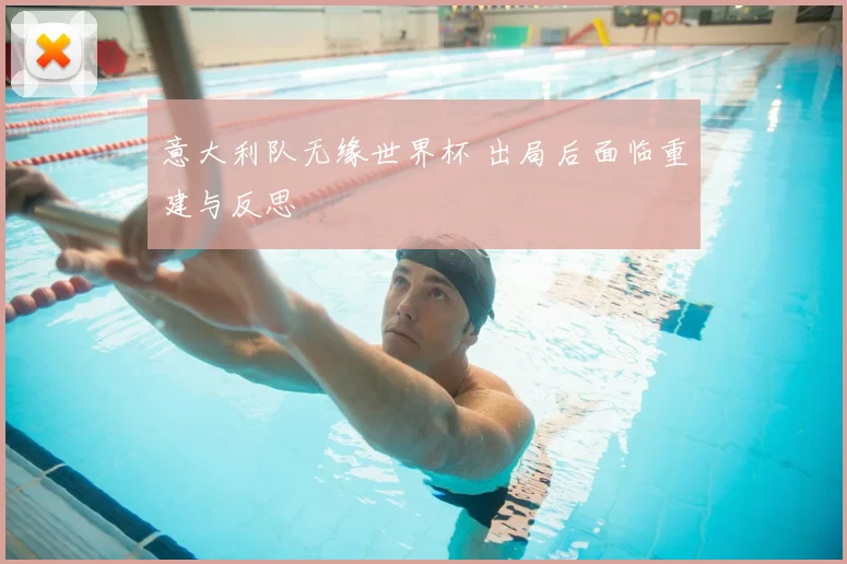 意大利队无缘世界杯 出局后面临重建与反思