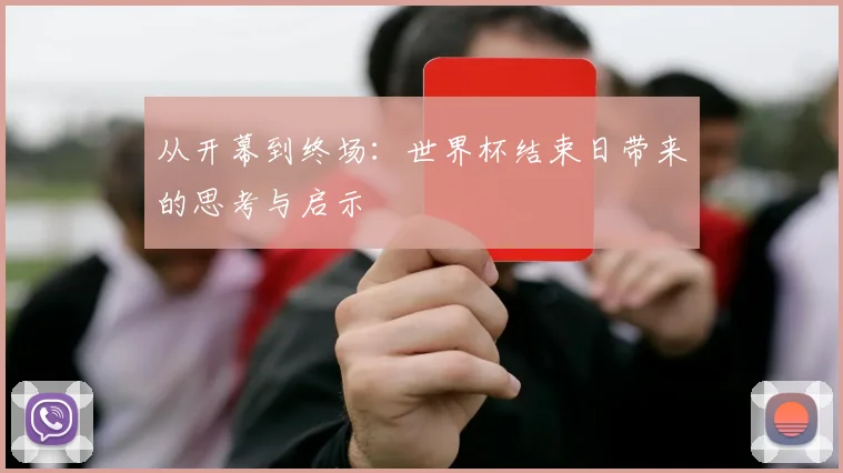 从开幕到终场:世界杯结束日带来的思考与启示