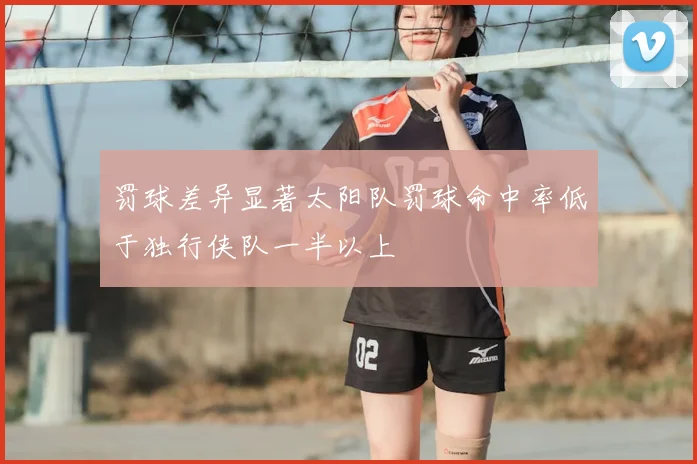 罚球差异显著太阳队罚球命中率低于独行侠队一半以上