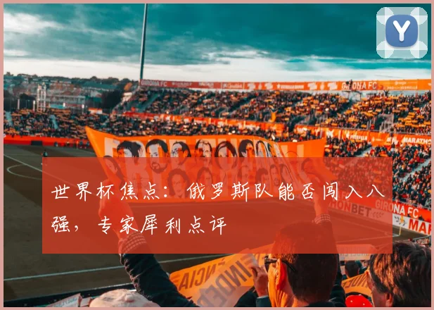 世界杯焦点:俄罗斯队能否闯入八强,专家犀利点评