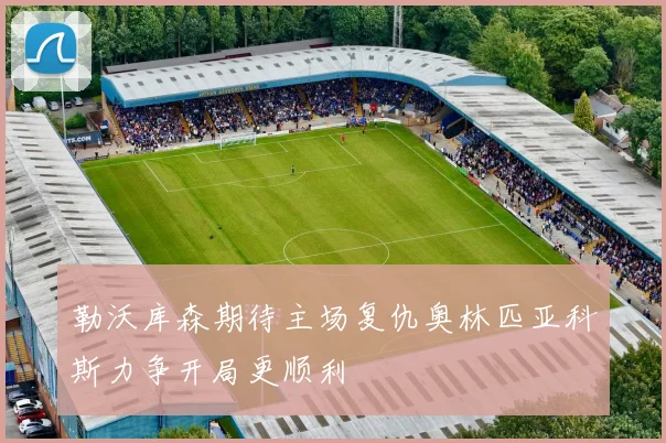 勒沃库森期待主场复仇奥林匹亚科斯力争开局更顺利