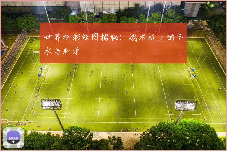 世界杯彩绘图揭秘:战术板上的艺术与科学