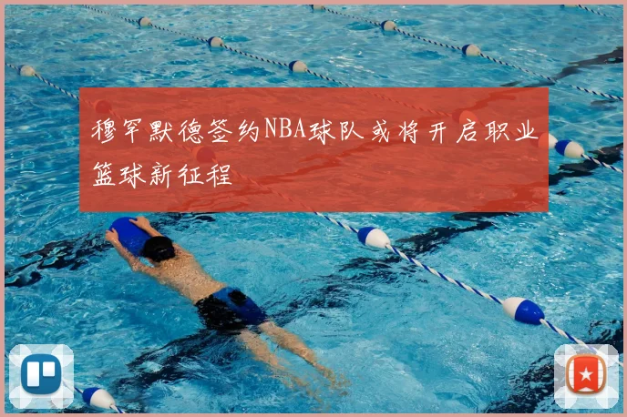 穆罕默德签约NBA球队或将开启职业篮球新征程