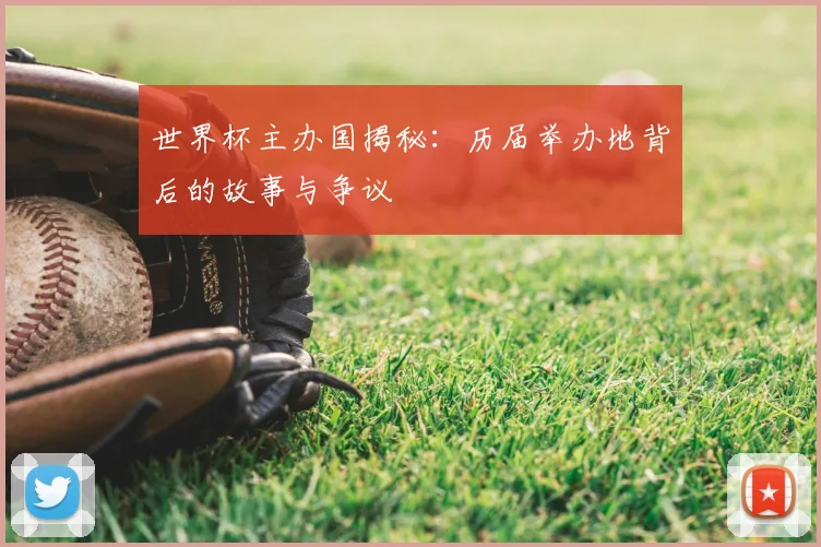 世界杯主办国揭秘:历届举办地背后的故事与争议