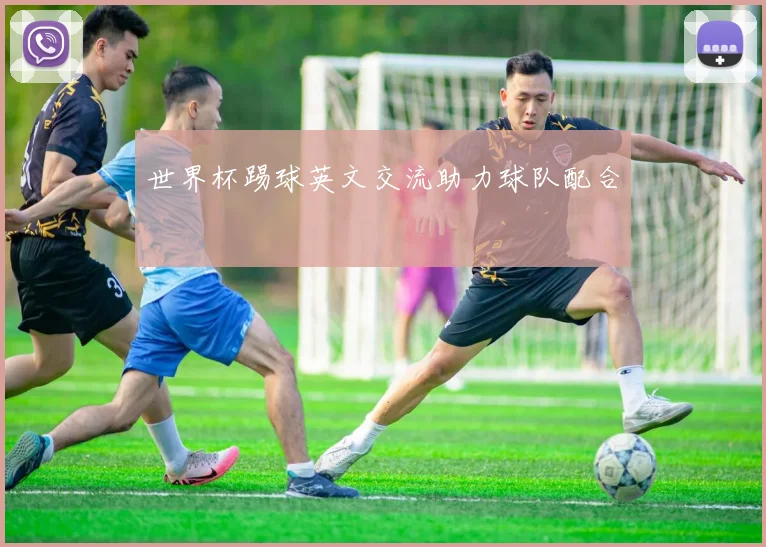 世界杯踢球英文交流助力球队配合