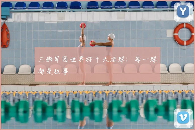 三狮军团世界杯十大进球:每一球都是故事