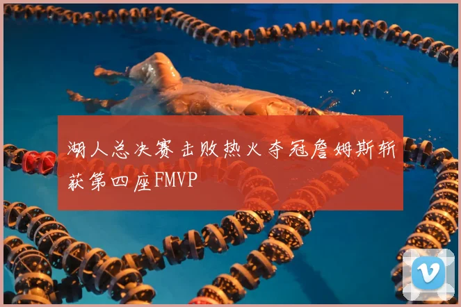 湖人总决赛击败热火夺冠詹姆斯斩获第四座FMVP