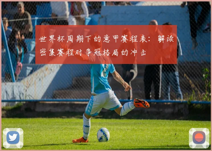 世界杯周期下的意甲赛程表:解读密集赛程对争冠格局的冲击
