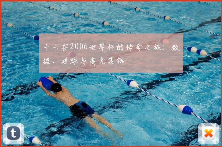 卡卡在2006世界杯的传奇之旅:数据、进球与高光集锦