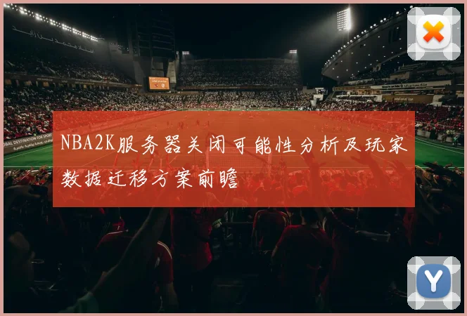 NBA2K服务器关闭可能性分析及玩家数据迁移方案前瞻