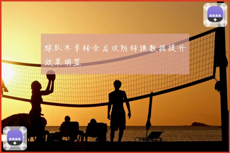 球队冬季转会后攻防转换数据提升效果明显