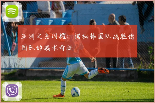 亚洲之光闪耀:揭秘韩国队战胜德国队的战术奇迹