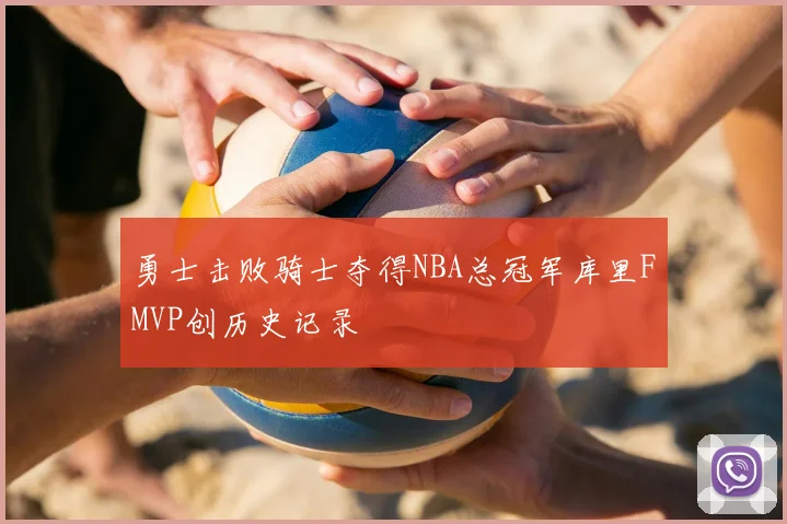 勇士击败骑士夺得NBA总冠军库里FMVP创历史记录