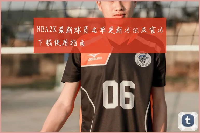 NBA2K最新球员名单更新方法及官方下载使用指南