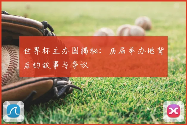 世界杯主办国揭秘:历届举办地背后的故事与争议