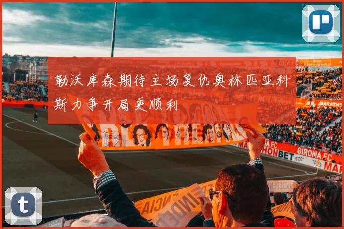 勒沃库森期待主场复仇奥林匹亚科斯力争开局更顺利