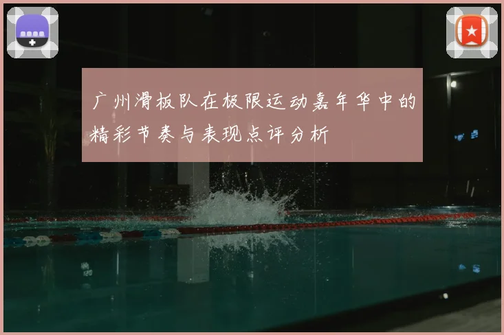 广州滑板队在极限运动嘉年华中的精彩节奏与表现点评分析