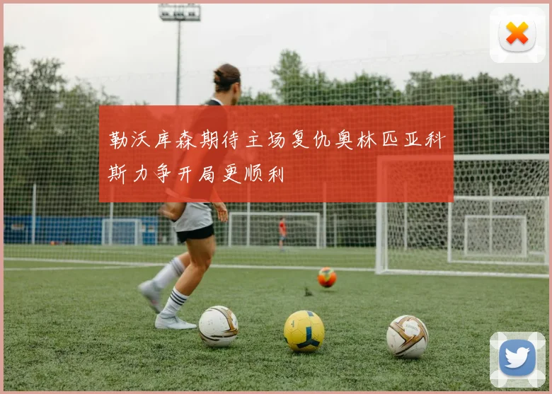 勒沃库森期待主场复仇奥林匹亚科斯力争开局更顺利