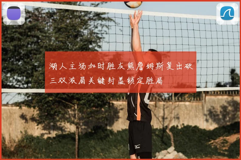 湖人主场加时胜灰熊詹姆斯复出砍三双浓眉关键封盖锁定胜局