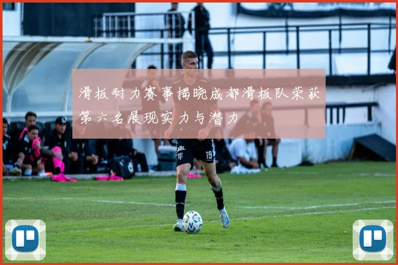 滑板耐力赛事揭晓成都滑板队荣获第六名展现实力与潜力