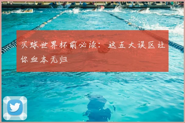 买球世界杯前必读:这五大误区让你血本无归