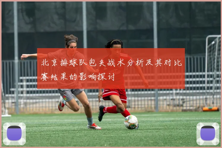 北京排球队包夹战术分析及其对比赛结果的影响探讨